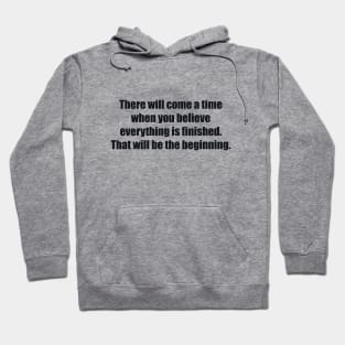 There will come a time when you believe everything is finished. That will be the beginning Hoodie